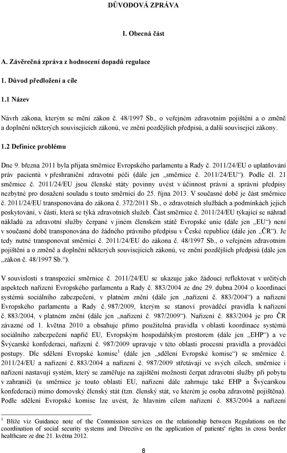 března 2011 byla přijata směrnice Evropského parlamentu a Rady č. 2011/24/EU o uplatňování práv pacientů v přeshraniční zdravotní péči (dále jen směrnice č. 2011/24/EU ). Podle čl. 21 směrnice č.