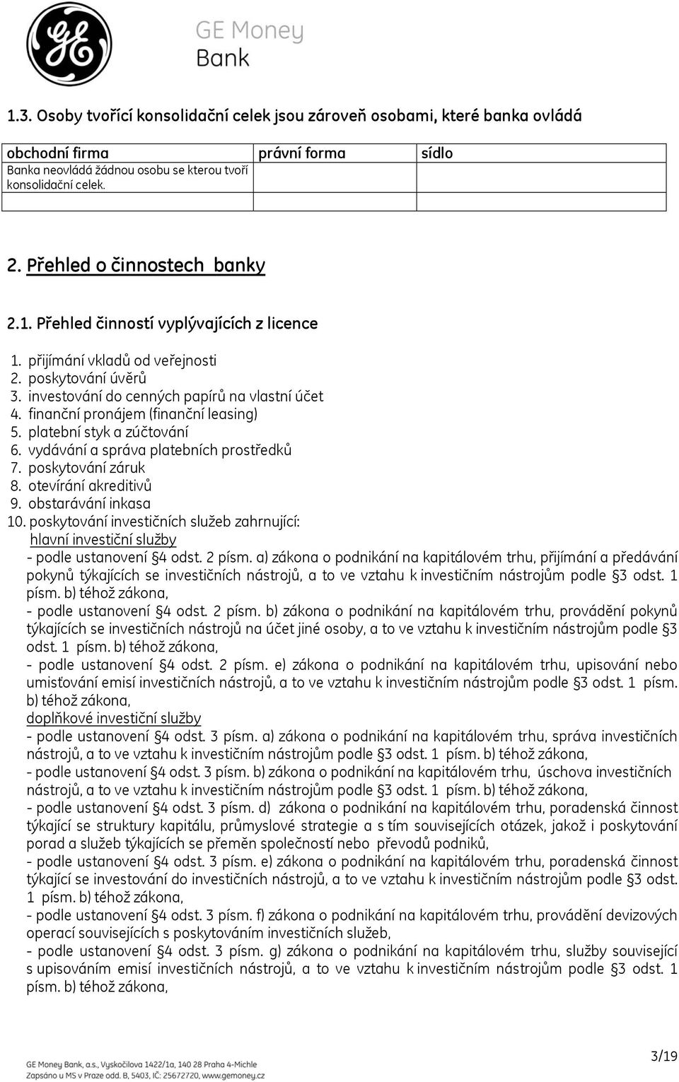 finanční pronájem (finanční leasing) 5. platební styk a zúčtování 6. vydávání a správa platebních prostředků 7. poskytování záruk 8. otevírání akreditivů 9. obstarávání inkasa 10.
