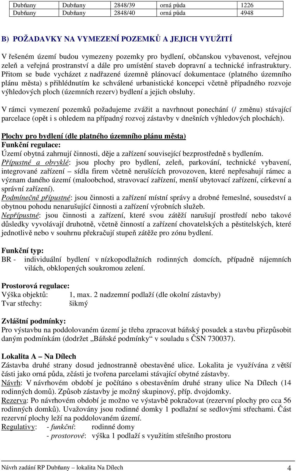 Přitom se bude vycházet z nadřazené územně plánovací dokumentace (platného územního plánu města) s přihlédnutím ke schválené urbanistické koncepci včetně případného rozvoje výhledových ploch