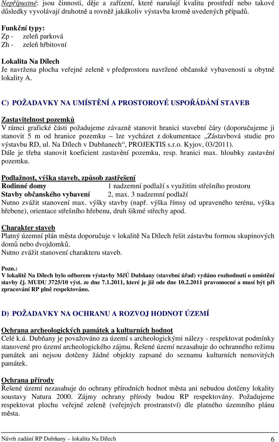 C) POŽADAVKY NA UMÍSTĚNÍ A PROSTOROVÉ USPOŘÁDÁNÍ STAVEB Zastavitelnost pozemků V rámci grafické části požadujeme závazně stanovit hranici stavební čáry (doporučujeme ji stanovit 5 m od hranice