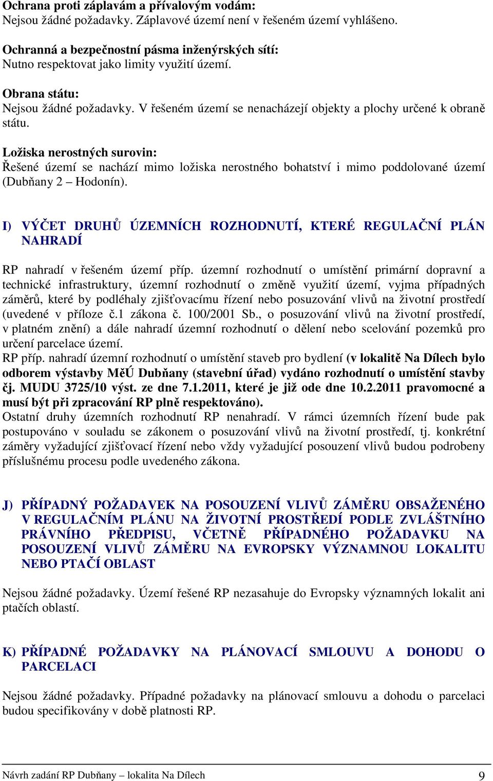 V řešeném území se nenacházejí objekty a plochy určené k obraně státu.