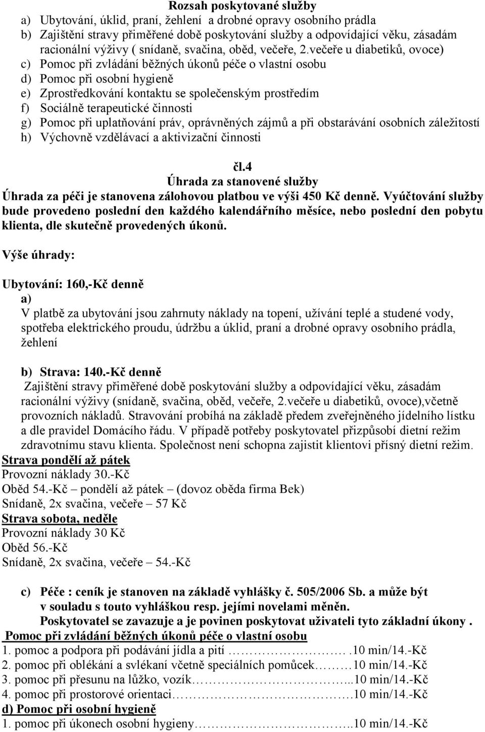 večeře u diabetiků, ovoce) c) Pomoc při zvládání běžných úkonů péče o vlastní osobu d) Pomoc při osobní hygieně e) Zprostředkování kontaktu se společenským prostředím f) Sociálně terapeutické