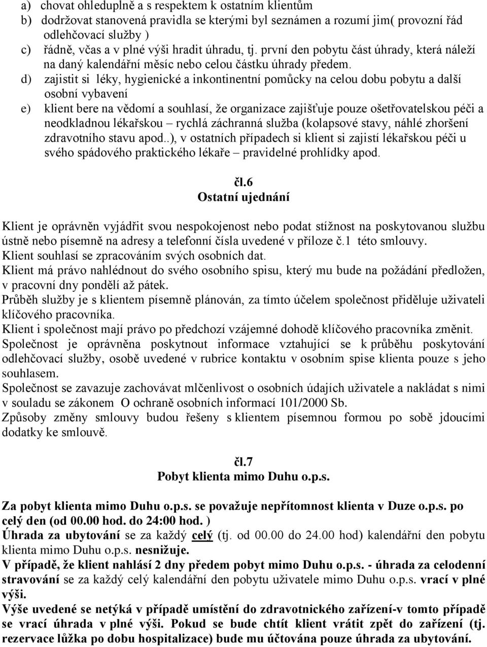 d) zajistit si léky, hygienické a inkontinentní pomůcky na celou dobu pobytu a další osobní vybavení e) klient bere na vědomí a souhlasí, že organizace zajišťuje pouze ošetřovatelskou péči a