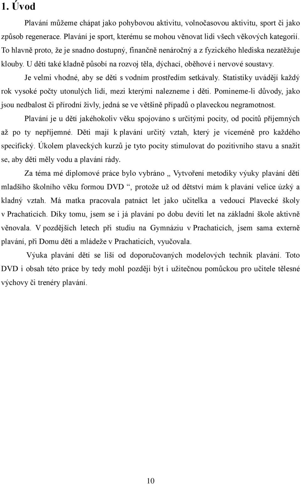 Je velmi vhodné, aby se děti s vodním prostředím setkávaly. Statistiky uvádějí každý rok vysoké počty utonulých lidí, mezi kterými nalezneme i děti.