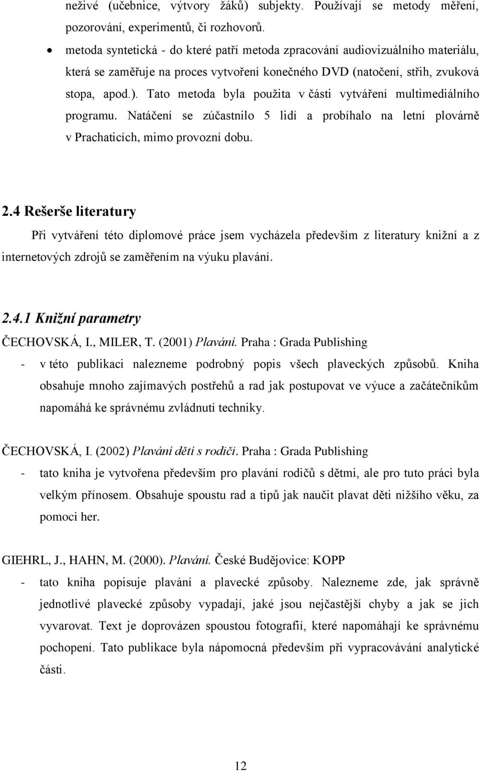 Tato metoda byla použita v části vytváření multimediálního programu. Natáčení se zúčastnilo 5 lidí a probíhalo na letní plovárně v Prachaticích, mimo provozní dobu. 2.