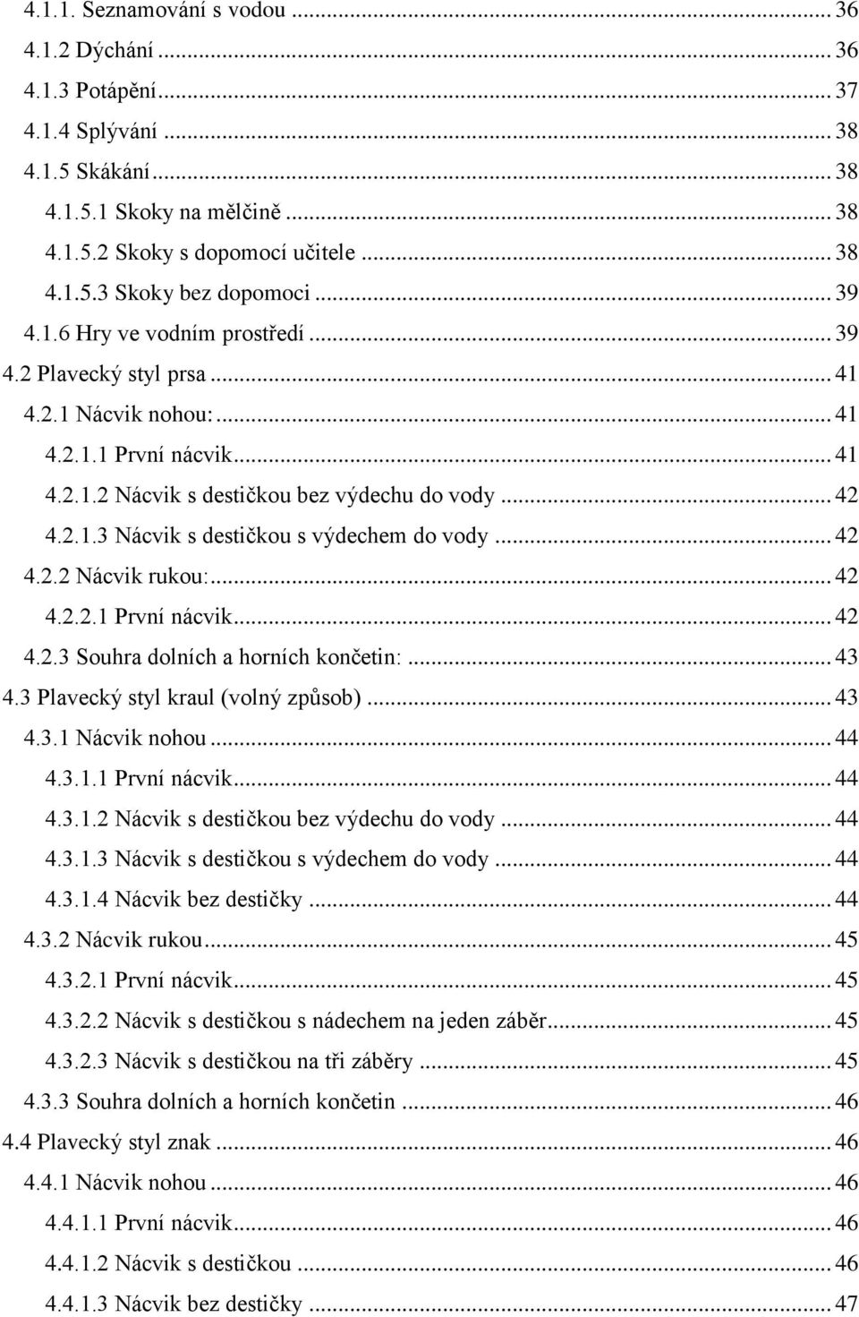 .. 42 4.2.2 Nácvik rukou:... 42 4.2.2.1 První nácvik... 42 4.2.3 Souhra dolních a horních končetin:... 43 4.3 Plavecký styl kraul (volný způsob)... 43 4.3.1 Nácvik nohou... 44 4.3.1.1 První nácvik... 44 4.3.1.2 Nácvik s destičkou bez výdechu do vody.