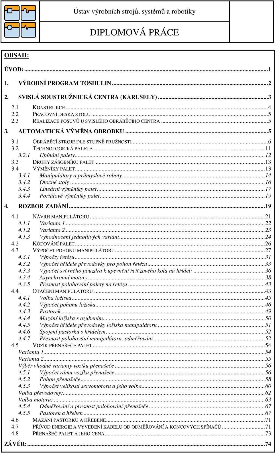 VÝMĚNÍKY PALET...13 3.4.1 Manipulátory a průmyslové roboty...14 3.4.2 Otočné stoly...16 3.4.3 Lineární výměníky palet...17 3.4.4 Portálové výměníky palet...19 4. ROZBOR ZADÁNÍ...19 4.1 NÁVRH MANIPULÁTORU.