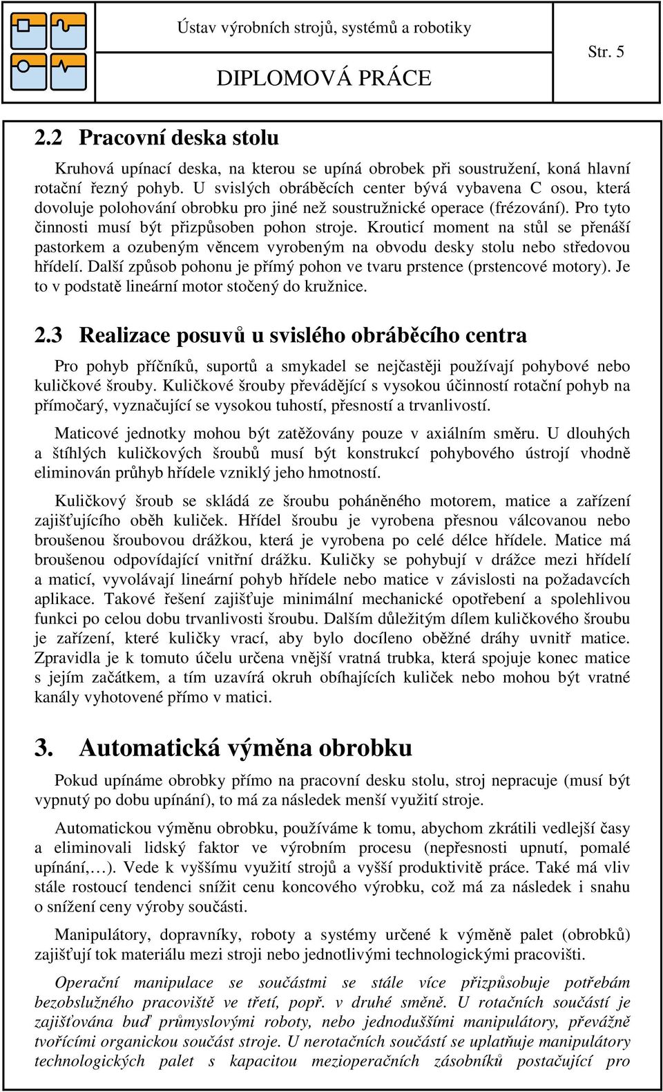 Krouticí moment na stůl se přenáší pastorkem a ozubeným věncem vyrobeným na obvodu desky stolu nebo středovou hřídelí. Další způsob pohonu je přímý pohon ve tvaru prstence (prstencové motory).