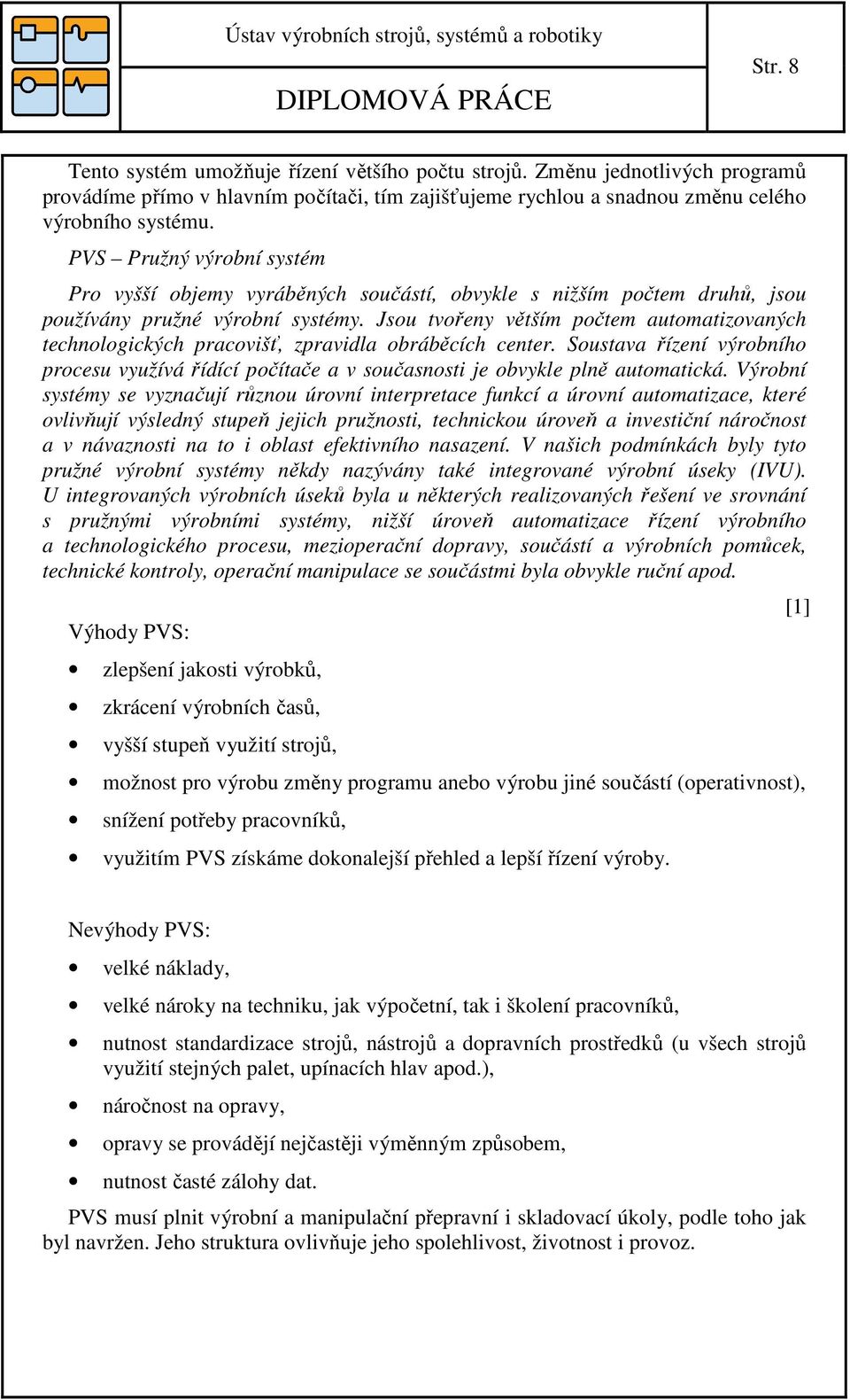 Jsou tvořeny větším počtem automatizovaných technologických pracovišť, zpravidla obráběcích center.