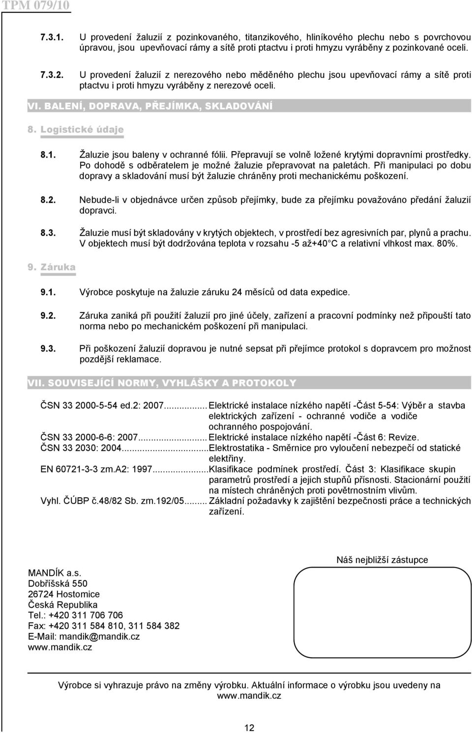 Logistické údaje 8.1. Žaluzie jsou baleny v ochranné fólii. Přepravují se volně ložené krytými dopravními prostředky. Po dohodě s odběratelem je možné žaluzie přepravovat na paletách.