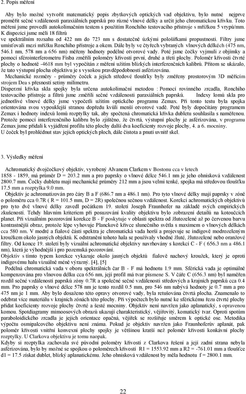 K dispozici jsme měli 18 filtrů ve spektrálním rozsahu od 422 nm do 723 nm s dostatečně úzkými pološířkami propustnosti. Filtry jsme umísťovali mezi mřížku Ronchiho přístroje a okem.
