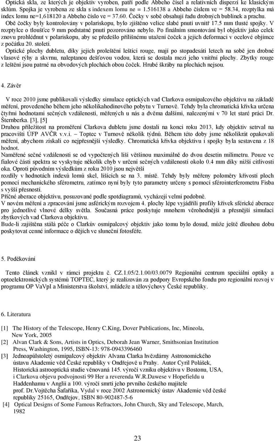 Obě čočky byly kontrolovány v polariskopu, bylo zjištěno velice slabé pnutí uvnitř 17.5 mm tlusté spojky. V rozptylce o tloušťce 9 mm podstatné pnutí pozorováno nebylo.