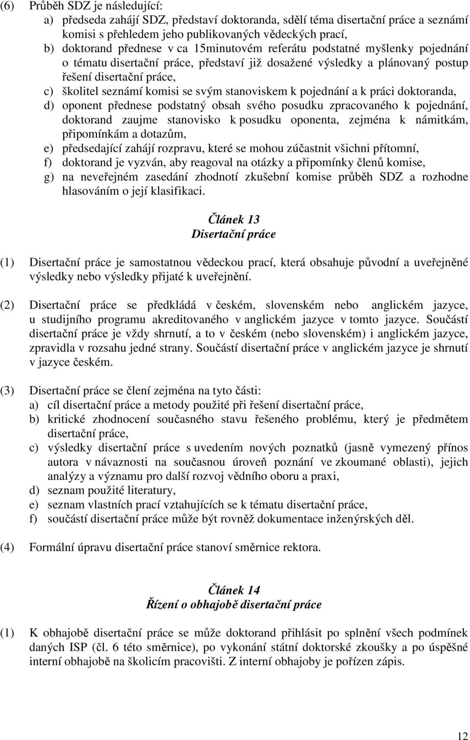 k pojednání a k práci doktoranda, d) oponent přednese podstatný obsah svého posudku zpracovaného k pojednání, doktorand zaujme stanovisko k posudku oponenta, zejména k námitkám, připomínkám a