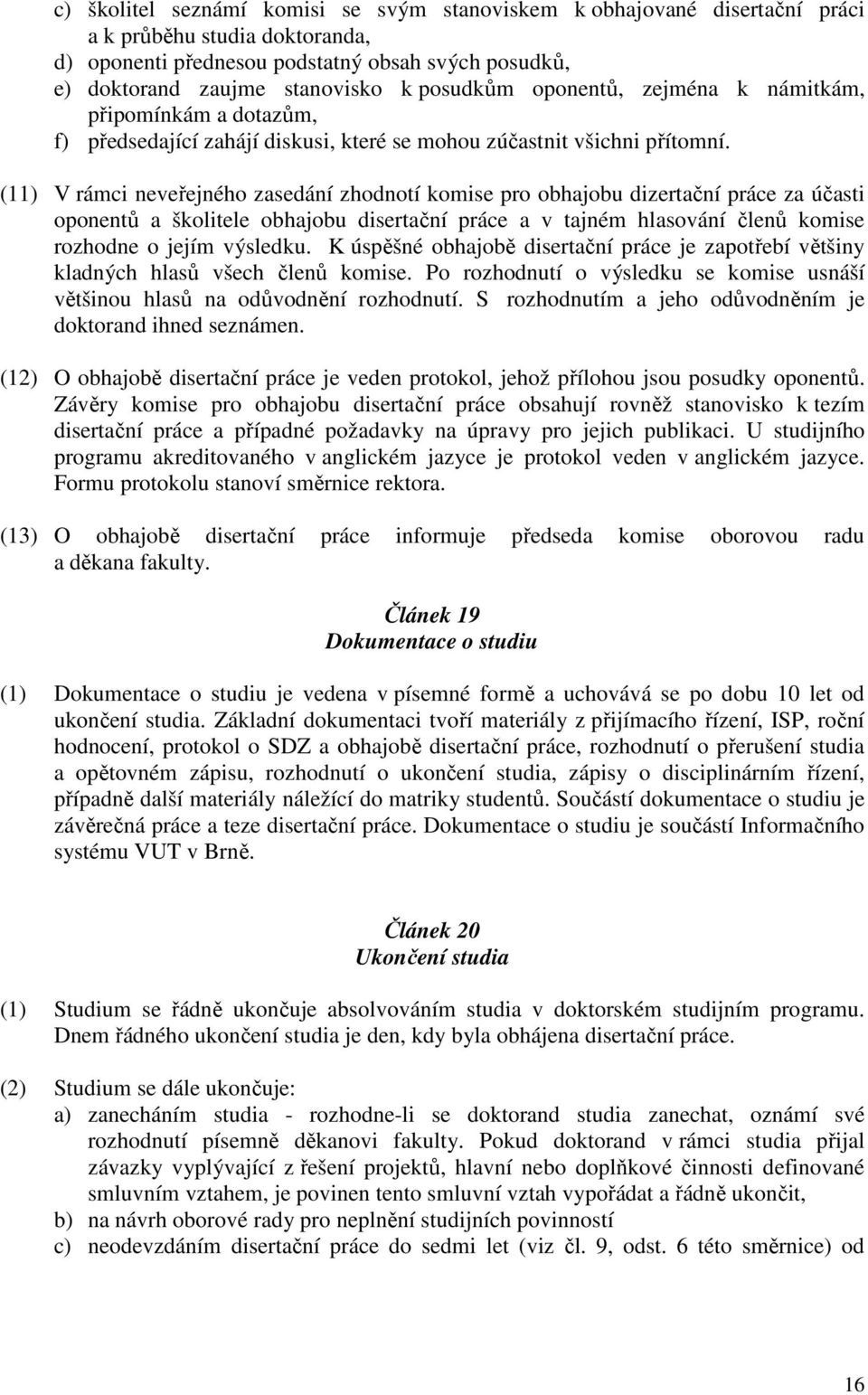 (11) V rámci neveřejného zasedání zhodnotí komise pro obhajobu dizertační práce za účasti oponentů a školitele obhajobu disertační práce a v tajném hlasování členů komise rozhodne o jejím výsledku.