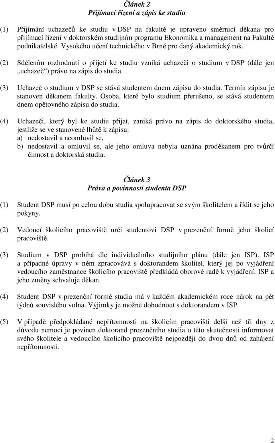 (2) Sdělením rozhodnutí o přijetí ke studiu vzniká uchazeči o studium v DSP (dále jen uchazeč ) právo na zápis do studia. (3) Uchazeč o studium v DSP se stává studentem dnem zápisu do studia.