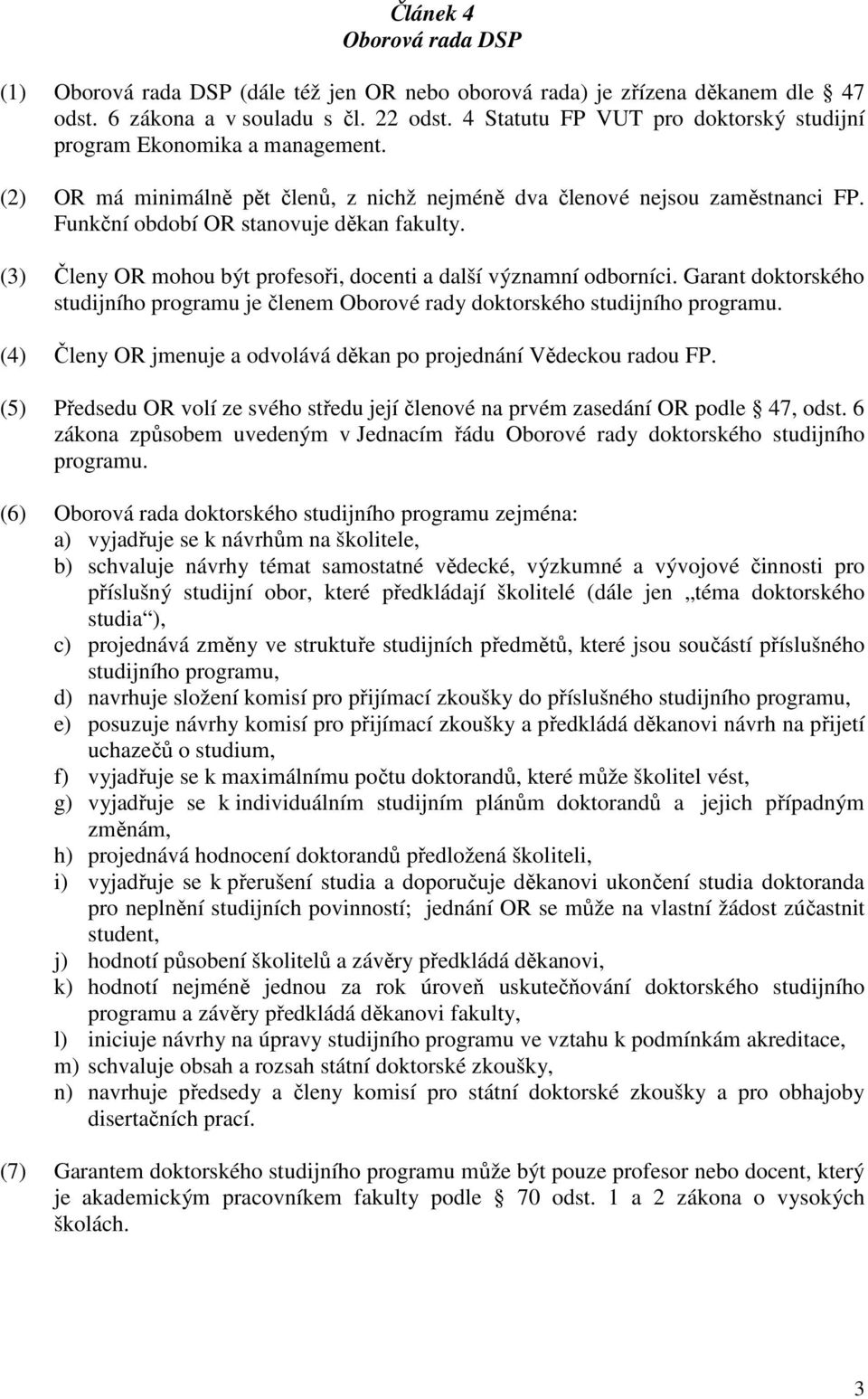 (3) Členy OR mohou být profesoři, docenti a další významní odborníci. Garant doktorského studijního programu je členem Oborové rady doktorského studijního programu.