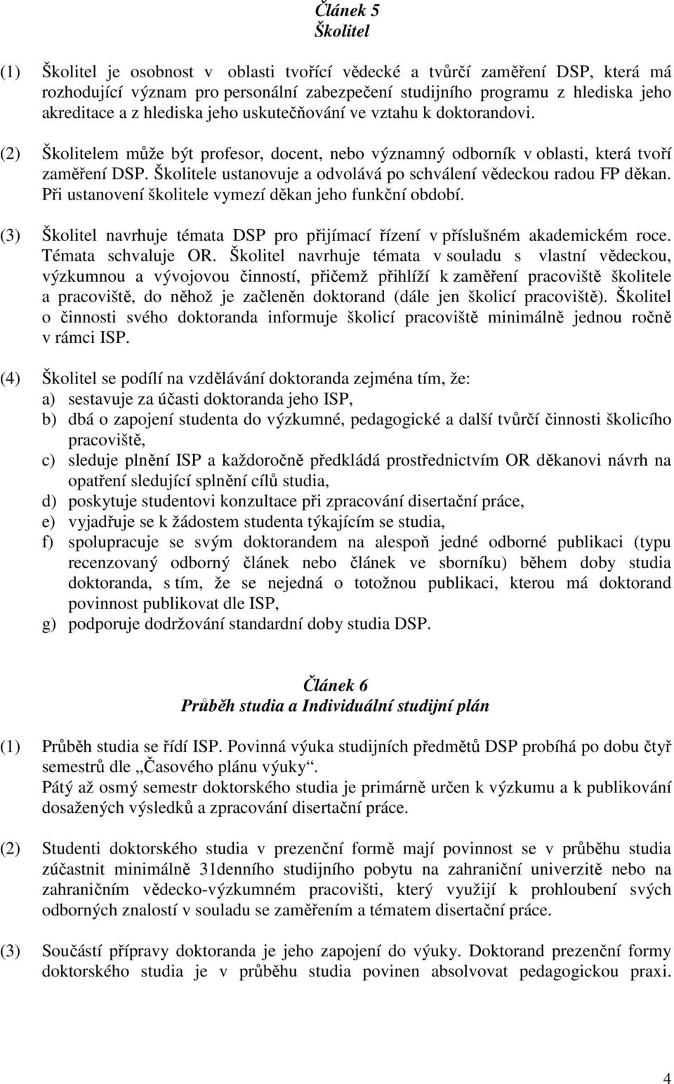 Školitele ustanovuje a odvolává po schválení vědeckou radou FP děkan. Při ustanovení školitele vymezí děkan jeho funkční období.