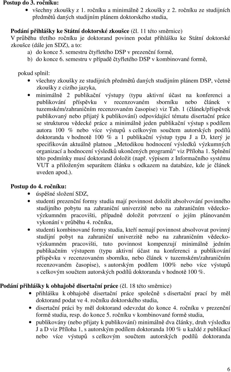 11 této směrnice) V průběhu třetího ročníku je doktorand povinen podat přihlášku ke Státní doktorské zkoušce (dále jen SDZ), a to: a) do konce 5.