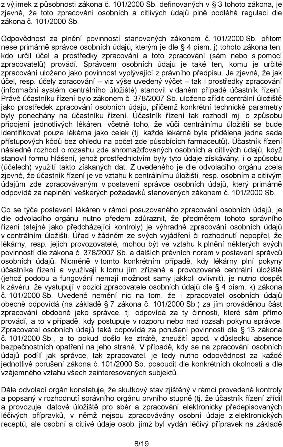 Správcem osobních údajů je také ten, komu je určité zpracování uloženo jako povinnost vyplývající z právního předpisu. Je zjevné, že jak účel, resp.