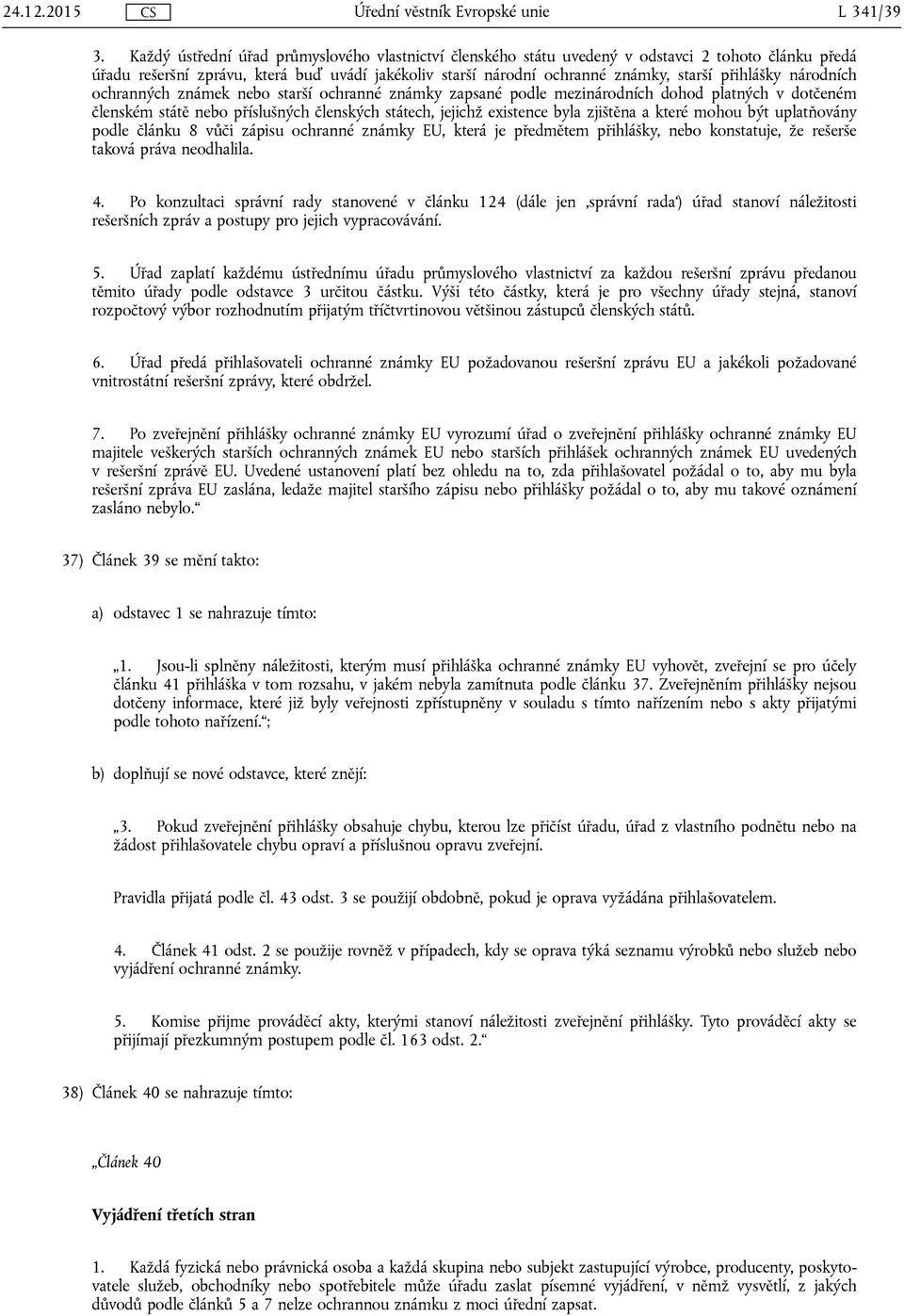 národních ochranných známek nebo starší ochranné známky zapsané podle mezinárodních dohod platných v dotčeném členském státě nebo příslušných členských státech, jejichž existence byla zjištěna a