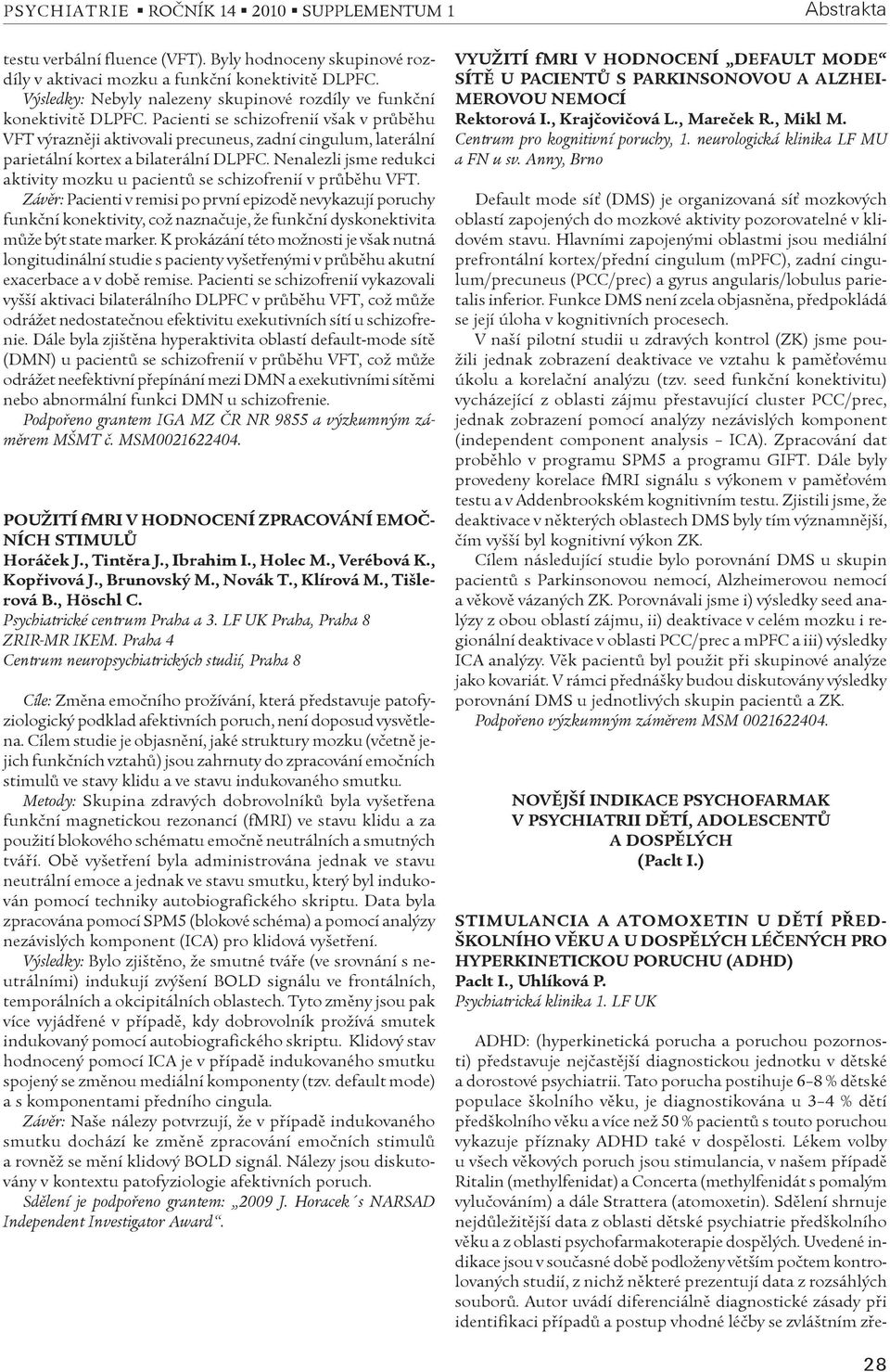 Pacienti se schizofrenií však v prùbìhu VFT výraznìji aktivovali precuneus, zadní cingulum, laterální parietální kortex a bilaterální DLPFC.