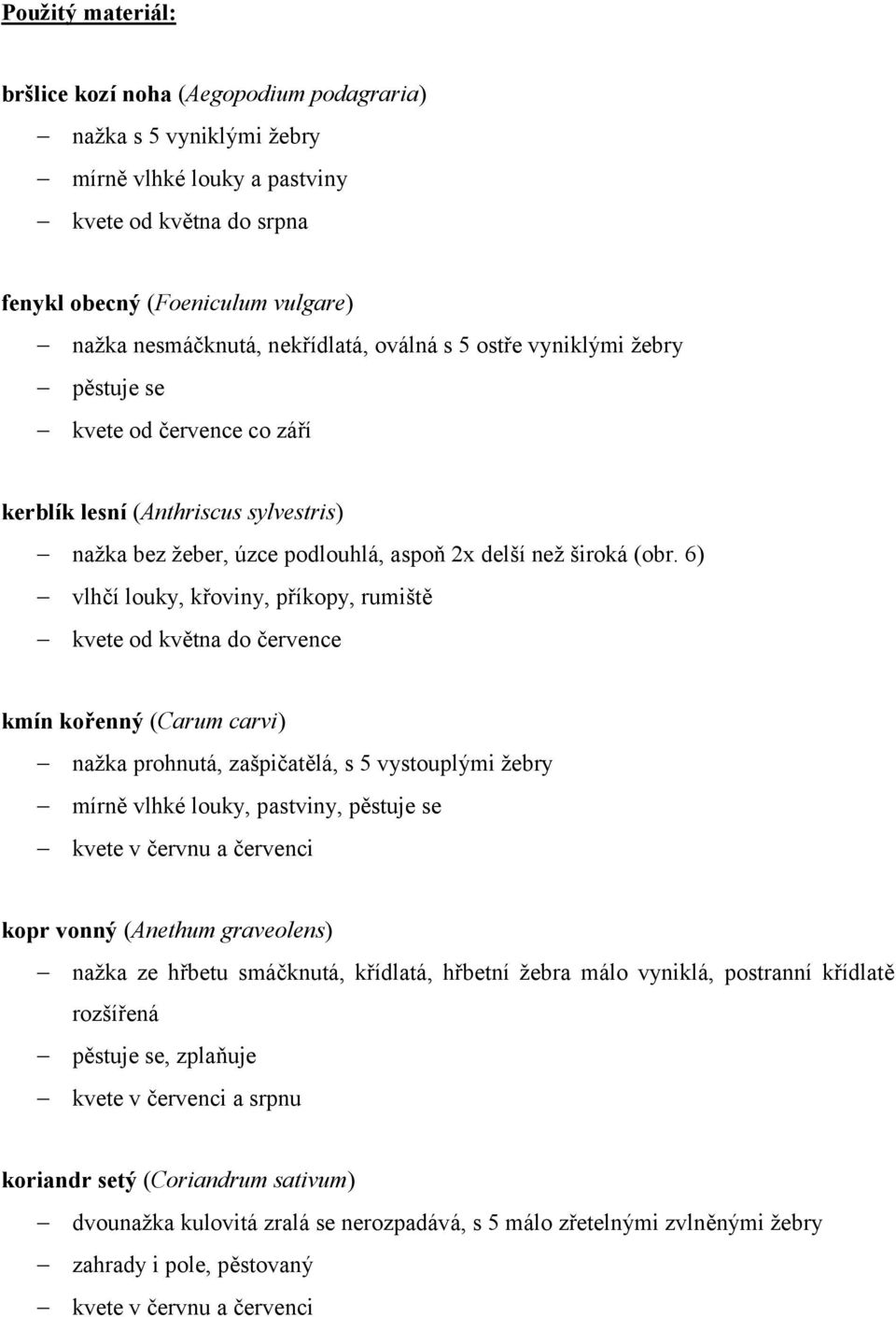 6) vlhčí louky, křoviny, příkopy, rumiště kvete od května do července kmín kořenný (Carum carvi) nažka prohnutá, zašpičatělá, s 5 vystouplými žebry mírně vlhké louky, pastviny, pěstuje se kopr vonný