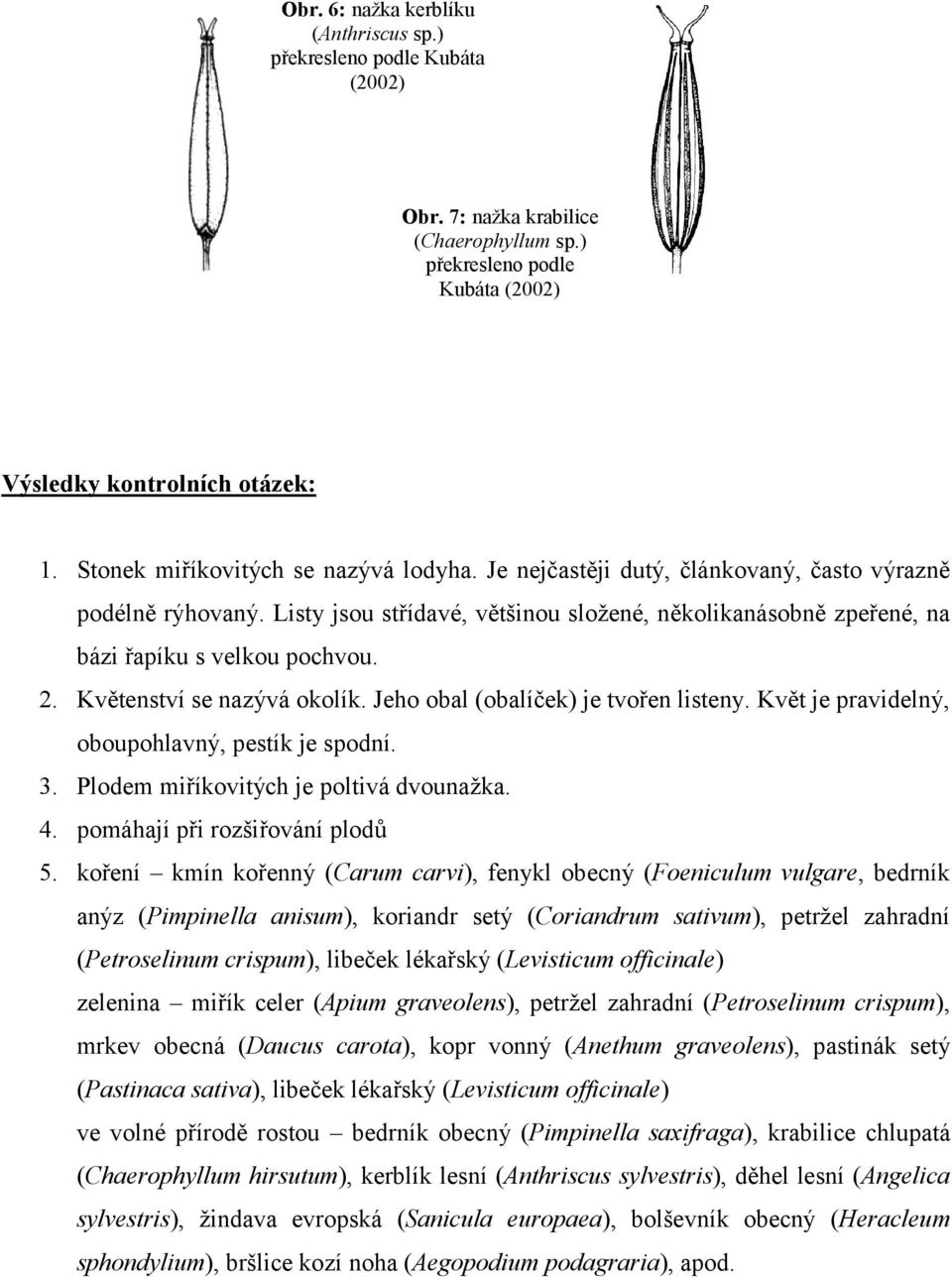2. Květenství se nazývá okolík. Jeho obal (obalíček) je tvořen listeny. Květ je pravidelný, oboupohlavný, pestík je spodní. 3. Plodem miříkovitých je poltivá dvounažka. 4.