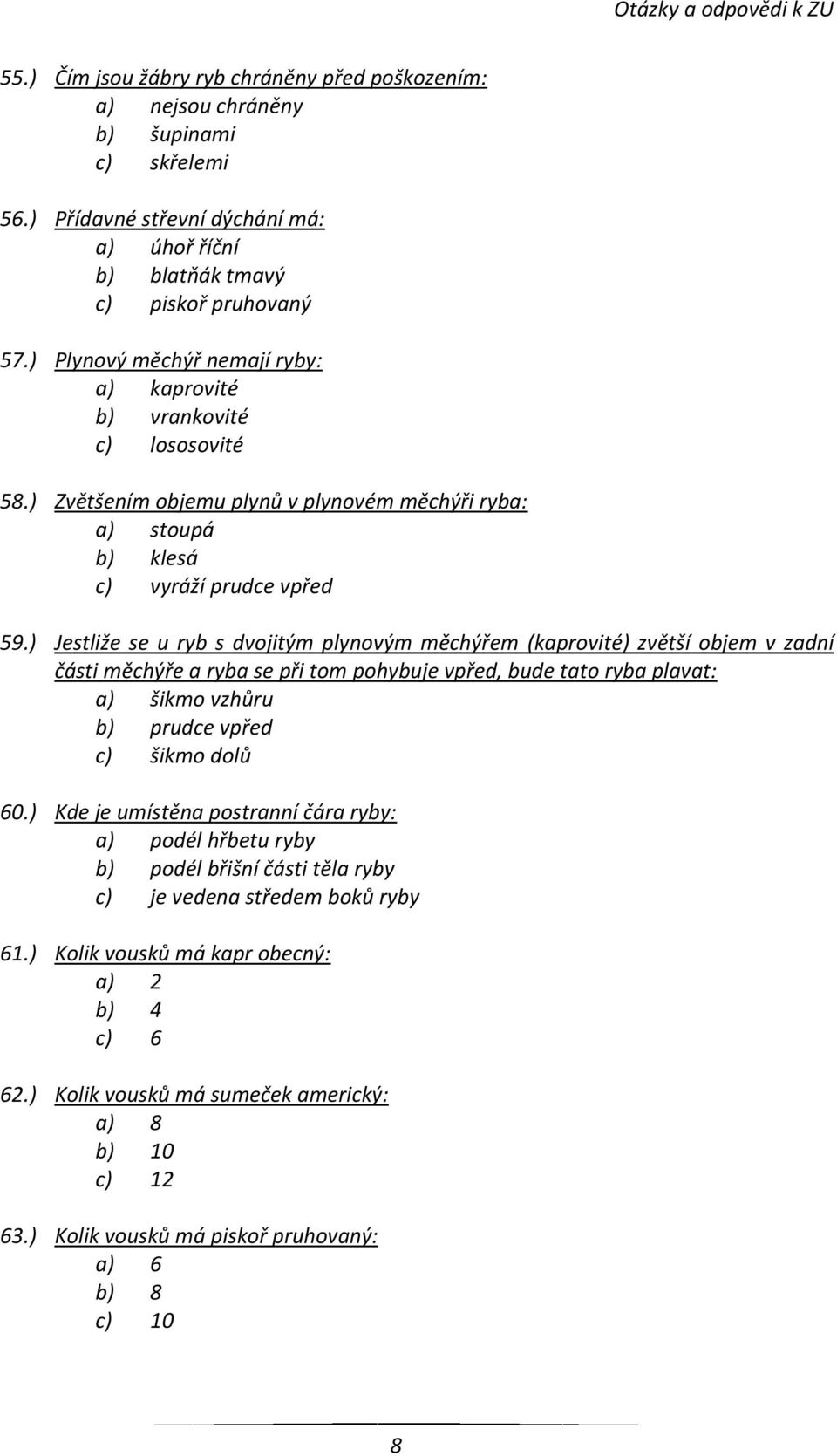 ) Jestliže se u ryb s dvojitým plynovým měchýřem (kaprovité) zvětší objem v zadní části měchýře a ryba se při tom pohybuje vpřed, bude tato ryba plavat: a) šikmo vzhůru b) prudce vpřed c) šikmo dolů