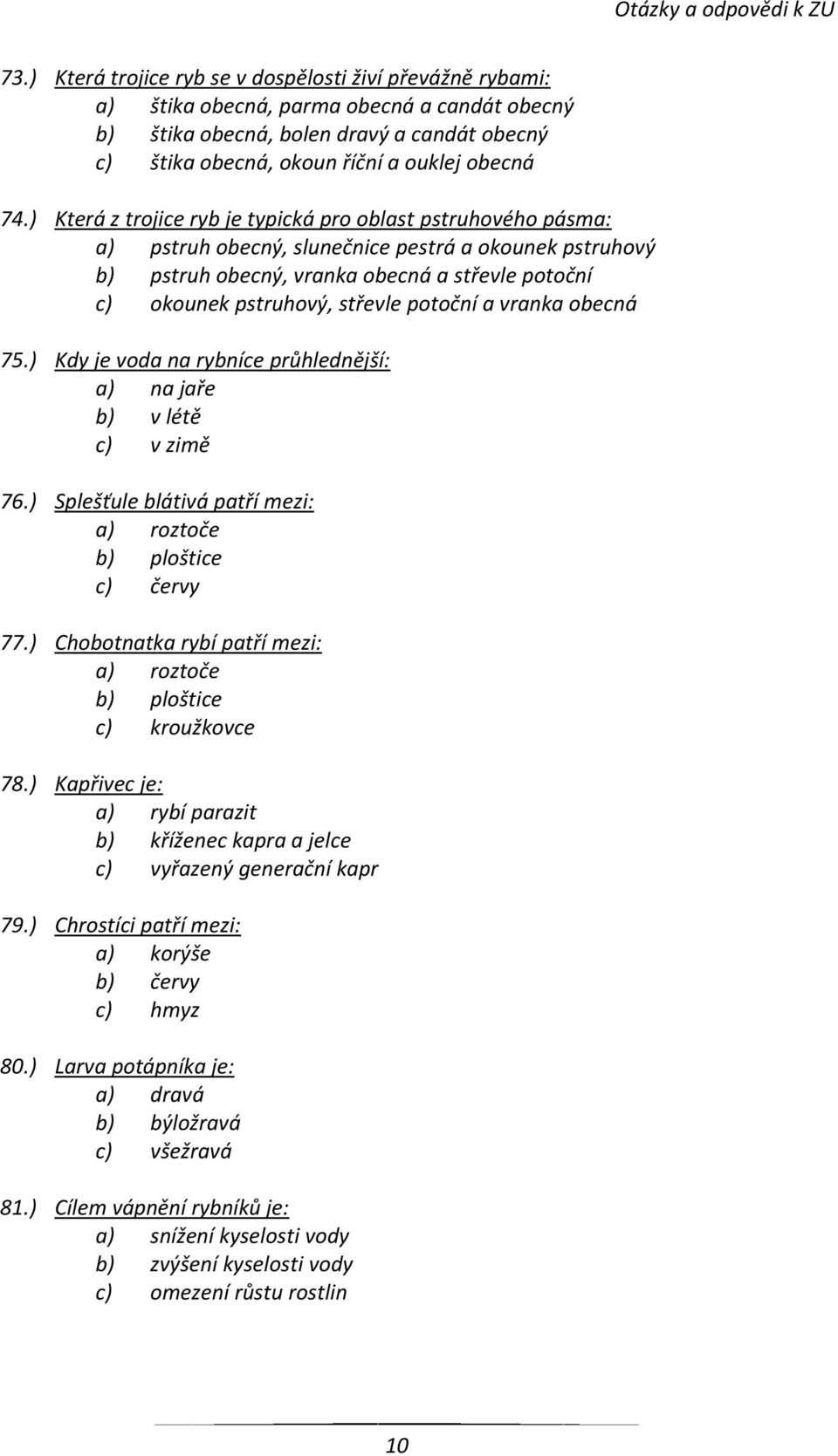 potoční a vranka obecná 75.) Kdy je voda na rybníce průhlednější: a) na jaře b) v létě c) v zimě 76.) Splešťule blátivá patří mezi: a) roztoče b) ploštice c) červy 77.