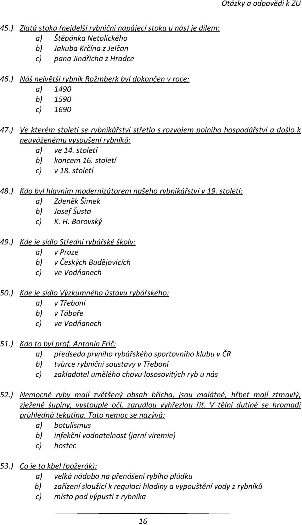 ) Ve kterém století se rybníkářství střetlo s rozvojem polního hospodářství a došlo k neuváženému vysoušení rybníků: a) ve 14. století b) koncem 16. století c) v 18. století 48.