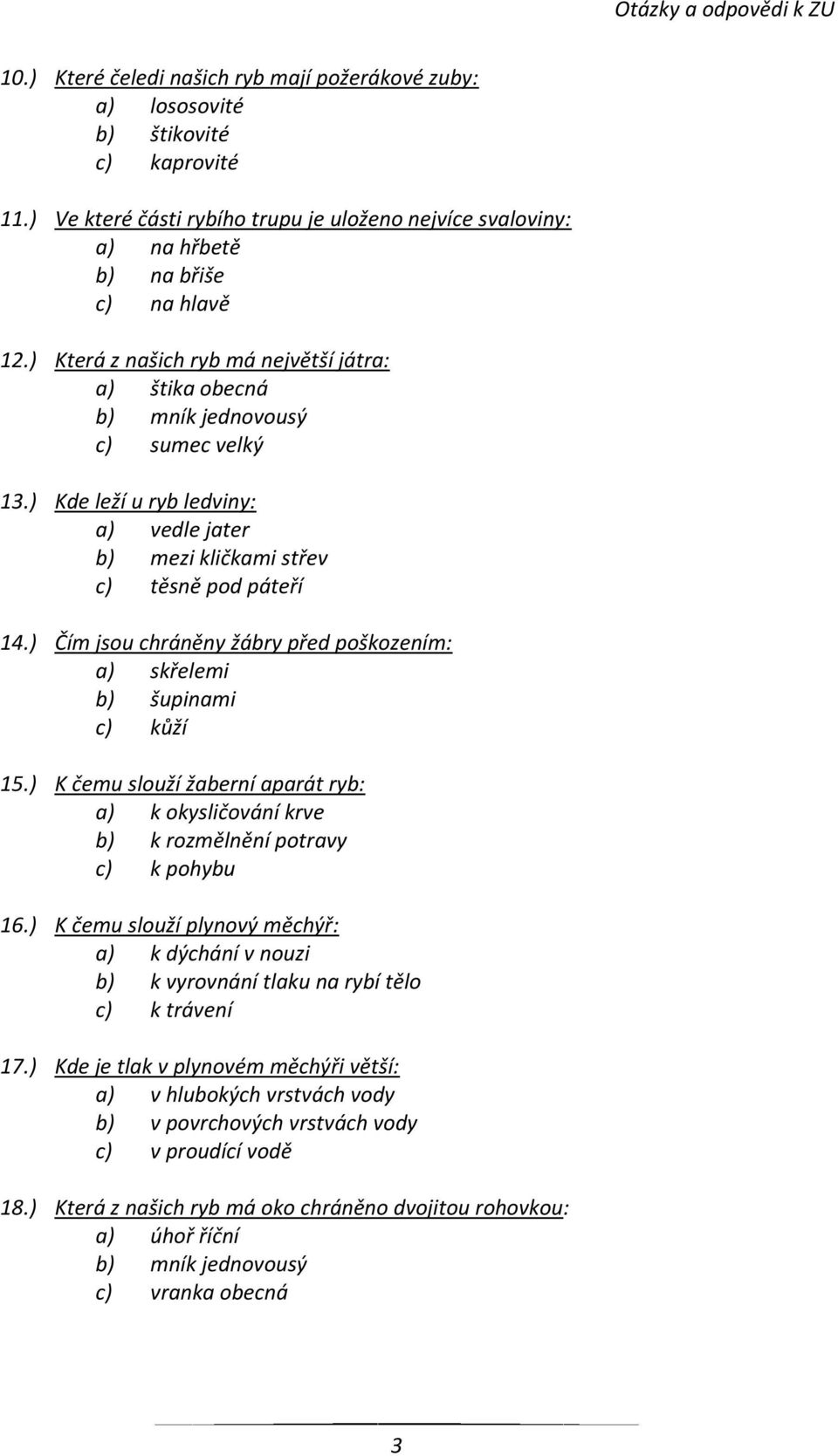 ) Čím jsou chráněny žábry před poškozením: a) skřelemi b) šupinami c) kůží 15.) K čemu slouží žaberní aparát ryb: a) k okysličování krve b) k rozmělnění potravy c) k pohybu 16.
