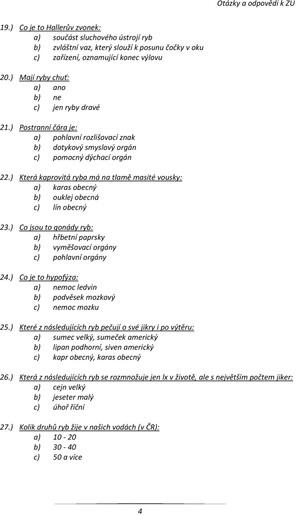 ) Která kaprovitá ryba má na tlamě masité vousky: a) karas obecný b) ouklej obecná c) lín obecný 23.) Co jsou to gonády ryb: a) hřbetní paprsky b) vyměšovací orgány c) pohlavní orgány 24.