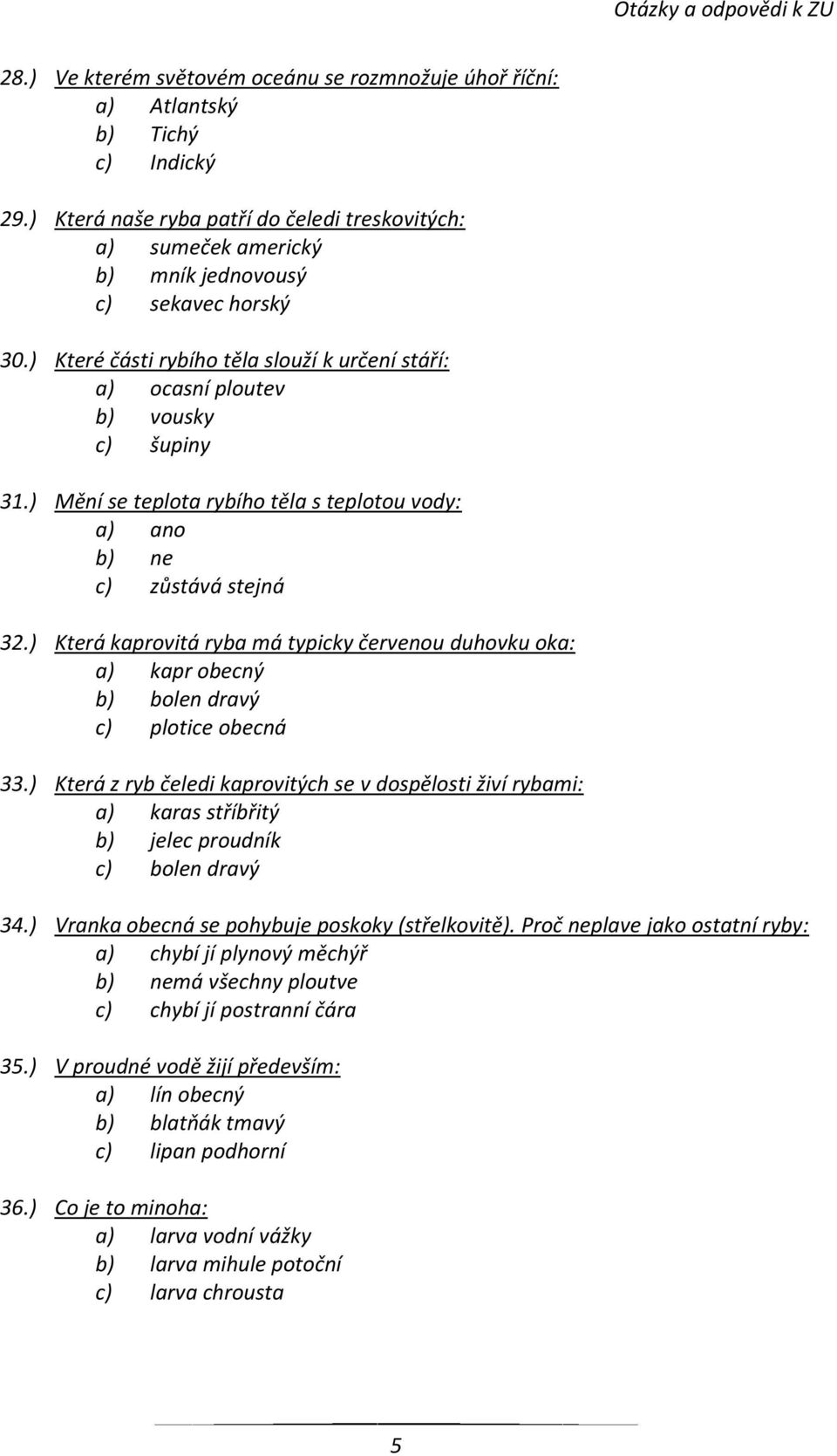 ) Mění se teplota rybího těla s teplotou vody: a) ano b) ne c) zůstává stejná 32.) Která kaprovitá ryba má typicky červenou duhovku oka: a) kapr obecný b) bolen dravý c) plotice obecná 33.