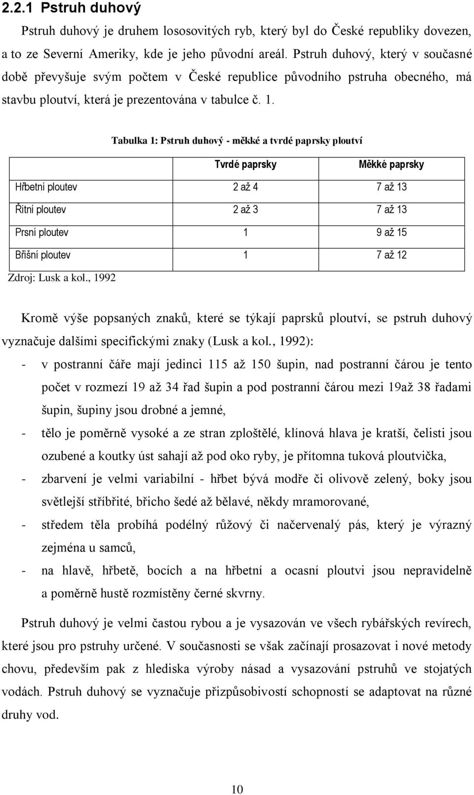 Tabulka 1: Pstruh duhový - měkké a tvrdé paprsky ploutví Tvrdé paprsky Měkké paprsky Hřbetní ploutev 2 až 4 7 až 13 Řitní ploutev 2 až 3 7 až 13 Prsní ploutev 1 9 až 15 Břišní ploutev 1 7 až 12