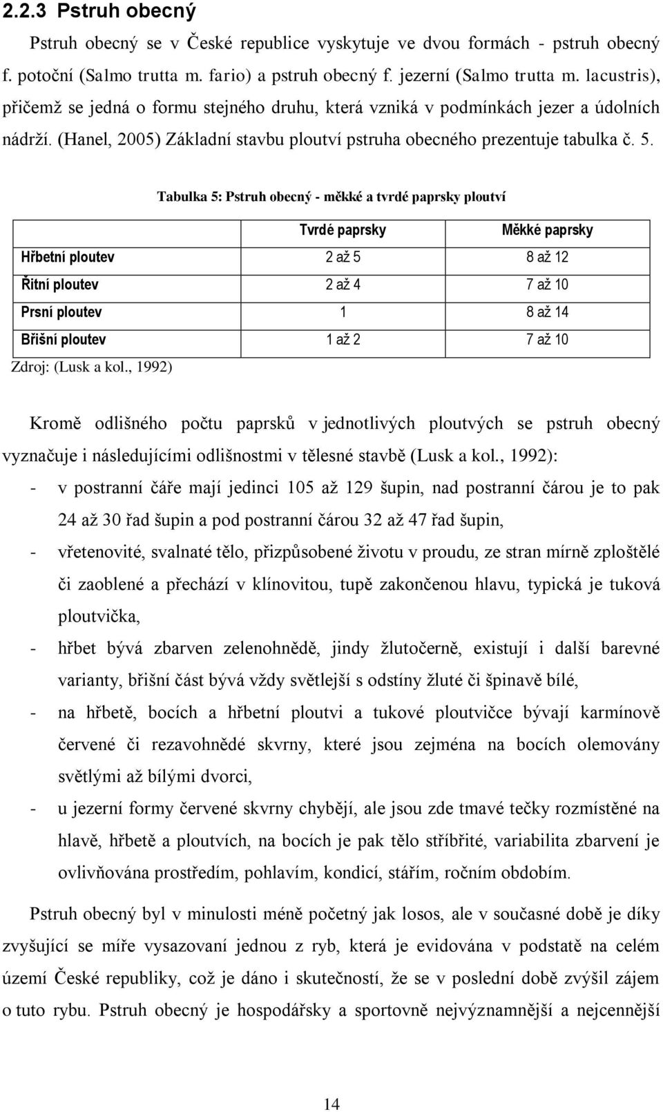 Tabulka 5: Pstruh obecný - měkké a tvrdé paprsky ploutví Tvrdé paprsky Měkké paprsky Hřbetní ploutev 2 až 5 8 až 12 Řitní ploutev 2 až 4 7 až 10 Prsní ploutev 1 8 až 14 Břišní ploutev 1 až 2 7 až 10