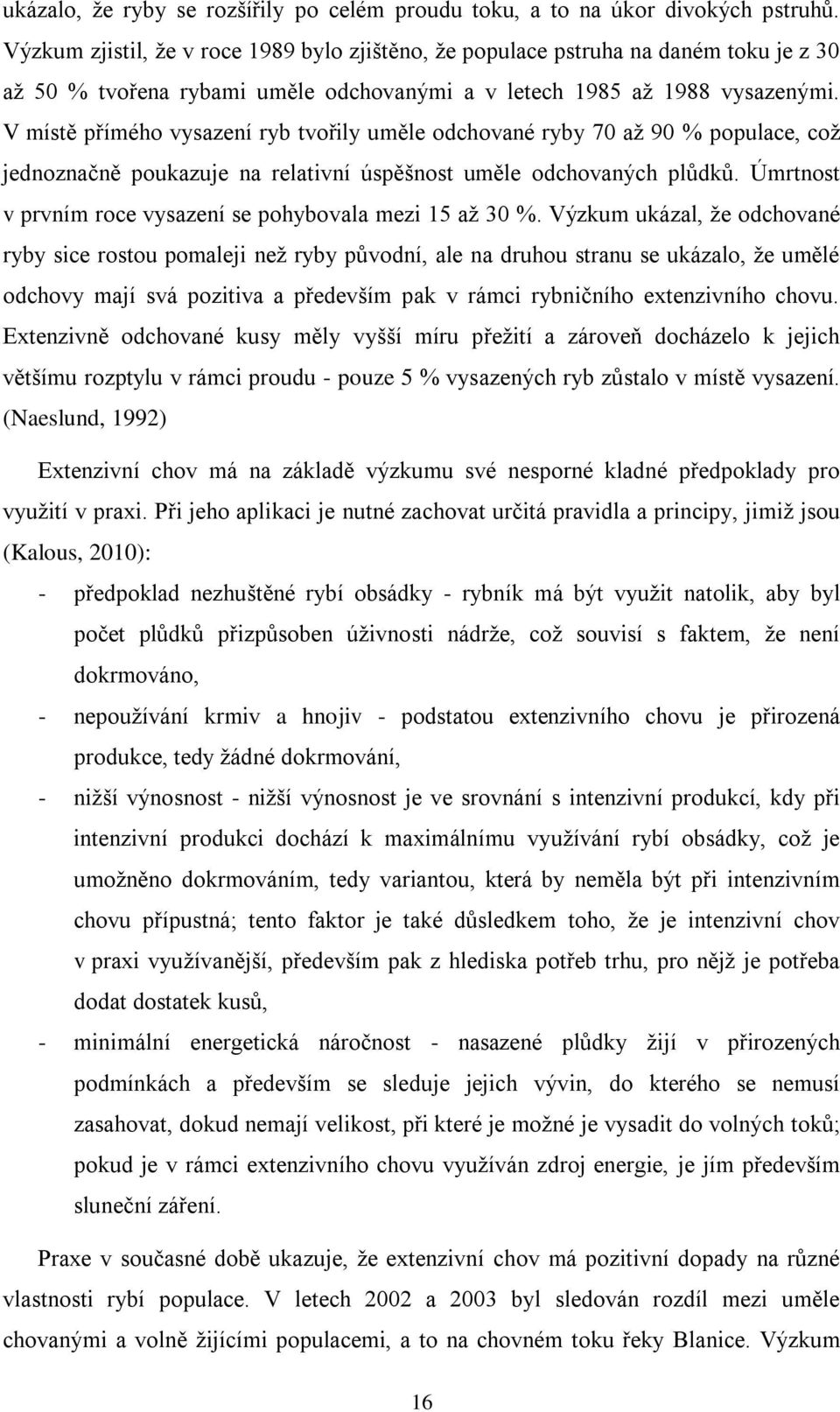 V místě přímého vysazení ryb tvořily uměle odchované ryby 70 až 90 % populace, což jednoznačně poukazuje na relativní úspěšnost uměle odchovaných plůdků.