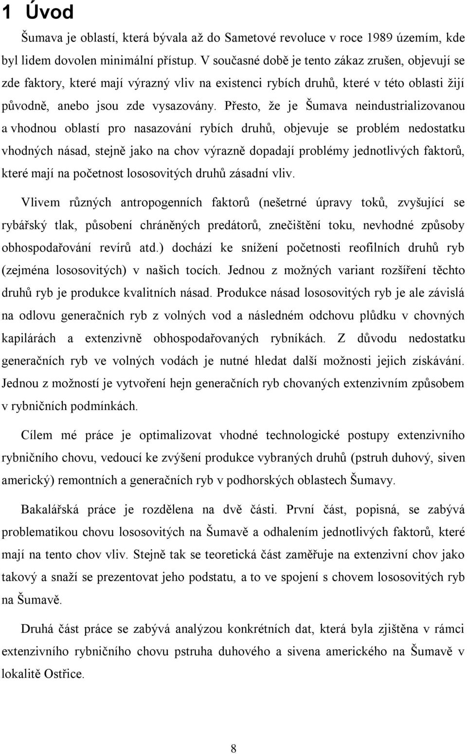 Přesto, že je Šumava neindustrializovanou a vhodnou oblastí pro nasazování rybích druhů, objevuje se problém nedostatku vhodných násad, stejně jako na chov výrazně dopadají problémy jednotlivých