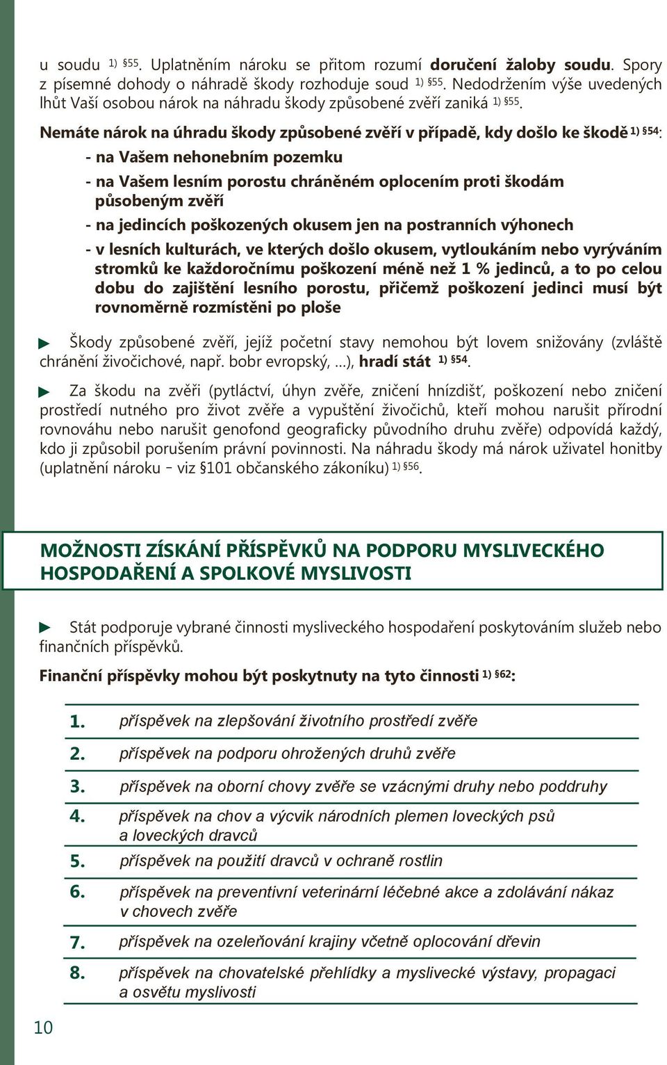 Nemáte nárok na úhradu škody způsobené zvěří v případě, kdy došlo ke škodě 1) 54 : - na Vašem nehonebním pozemku - na Vašem lesním porostu chráněném oplocením proti škodám působeným zvěří - na