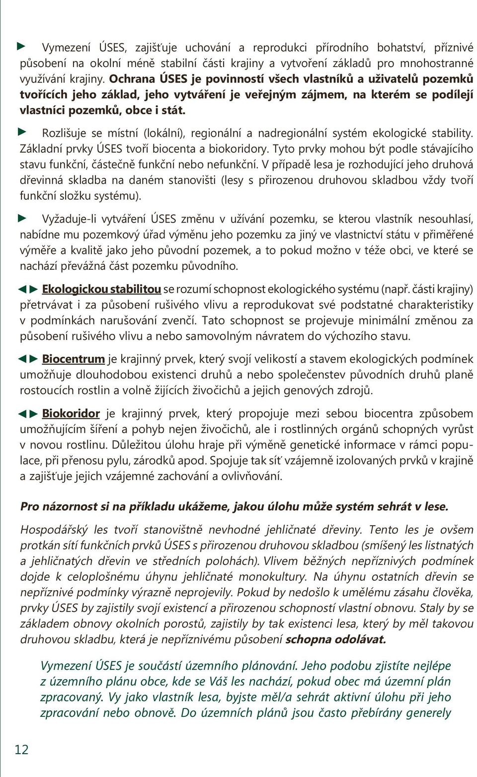 Rozlišuje se místní (lokální), regionální a nadregionální systém ekologické stability. Základní prvky ÚSES tvoří biocenta a biokoridory.