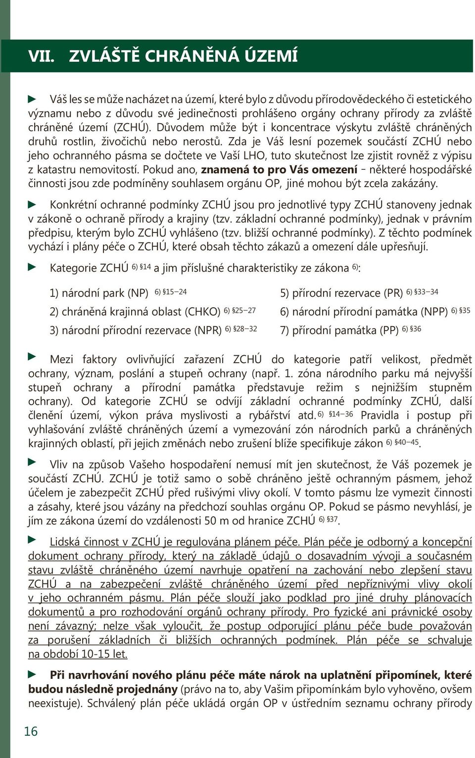 Zda je Váš lesní pozemek součástí ZCHÚ nebo jeho ochranného pásma se dočtete ve Vaší LHO, tuto skutečnost lze zjistit rovněž z výpisu z katastru nemovitostí.