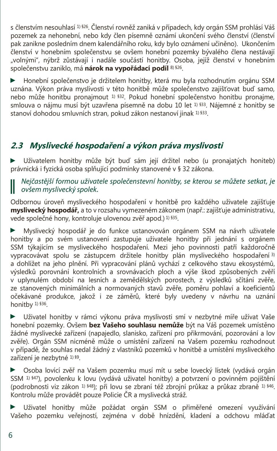 bylo oznámení učiněno). Ukončením členství v honebním společenstvu se ovšem honební pozemky bývalého člena nestávají volnými, nýbrž zůstávají i nadále součástí honitby.