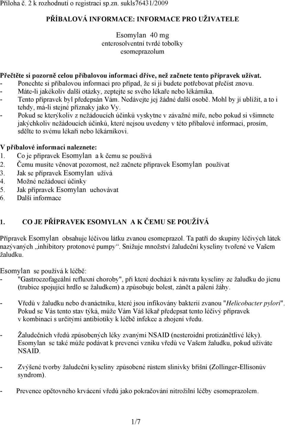 přípravek užívat. - Ponechte si příbalovou informaci pro případ, že si ji budete potřebovat přečíst znovu. - Máte-li jakékoliv další otázky, zeptejte se svého lékaře nebo lékárníka.