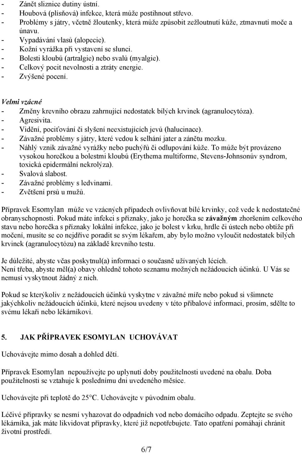 Velmi vzácné - Změny krevního obrazu zahrnující nedostatek bílých krvinek (agranulocytóza). - Agresivita. - Vidění, pociťování či slyšení neexistujících jevů (halucinace).
