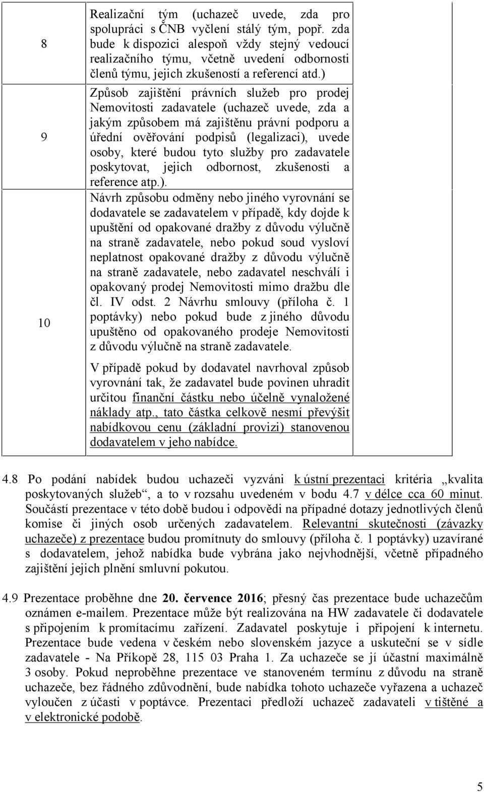 ) Způsob zajištění právních služeb pro prodej Nemovitosti zadavatele (uchazeč uvede, zda a jakým způsobem má zajištěnu právní podporu a úřední ověřování podpisů (legalizaci), uvede osoby, které budou