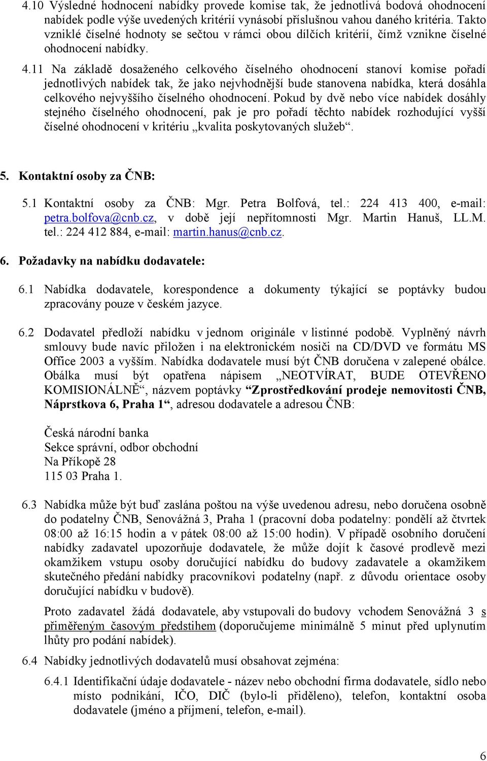 11 Na základě dosaženého celkového číselného ohodnocení stanoví komise pořadí jednotlivých nabídek tak, že jako nejvhodnější bude stanovena nabídka, která dosáhla celkového nejvyššího číselného