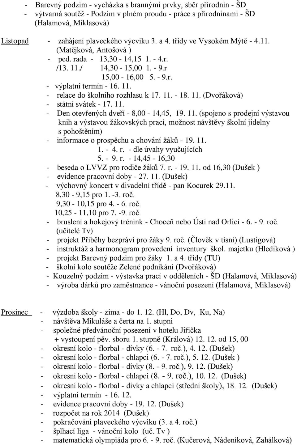 11. - 18. 11. (Dvořáková) - státní svátek - 17. 11. - Den otevřených dveří - 8,00-14,45, 19. 11. (spojeno s prodejní výstavou knih a výstavou žákovských prací, možnost návštěvy školní jídelny s pohoštěním) - informace o prospěchu a chování žáků - 19.