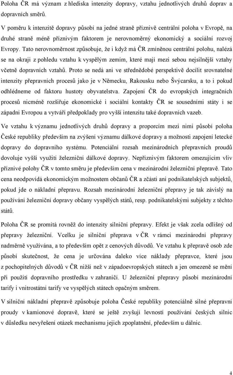 Tato nerovnoměrnost způsobuje, že i když má ČR zmíněnou centrální polohu, nalézá se na okraji z pohledu vztahu k vyspělým zemím, které mají mezi sebou nejsilnější vztahy včetně dopravních vztahů.
