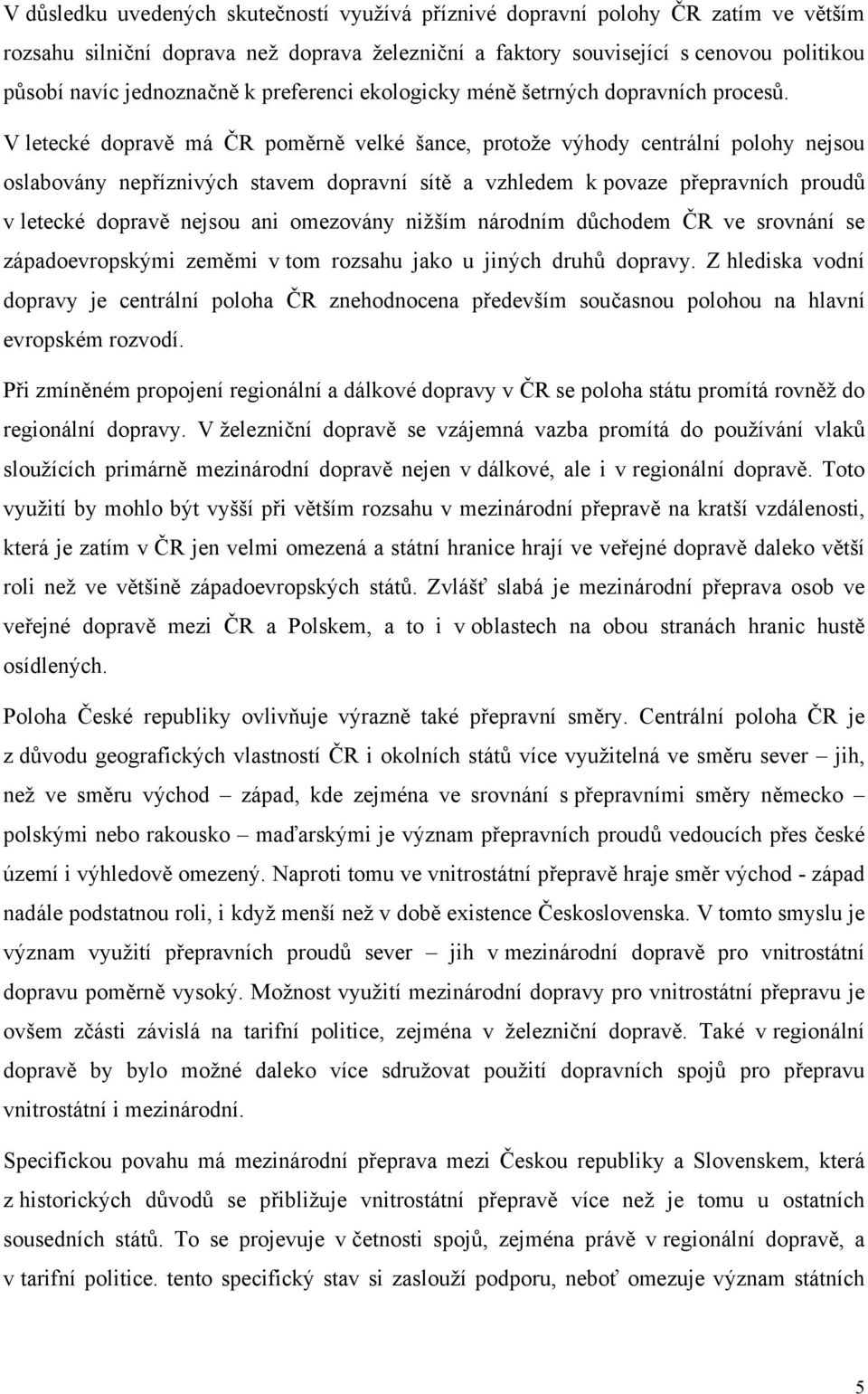 V letecké dopravě má ČR poměrně velké šance, protože výhody centrální polohy nejsou oslabovány nepříznivých stavem dopravní sítě a vzhledem k povaze přepravních proudů v letecké dopravě nejsou ani