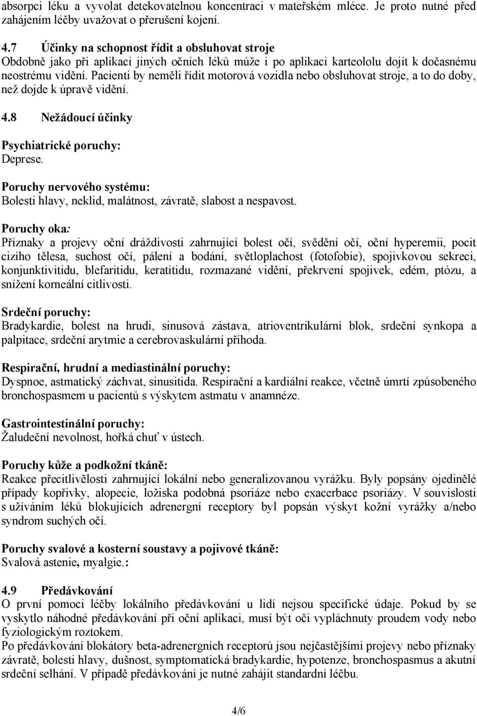 Pacienti by neměli řídit motorová vozidla nebo obsluhovat stroje, a to do doby, než dojde k úpravě vidění. 4.8 Nežádoucí účinky Psychiatrické poruchy: Deprese.