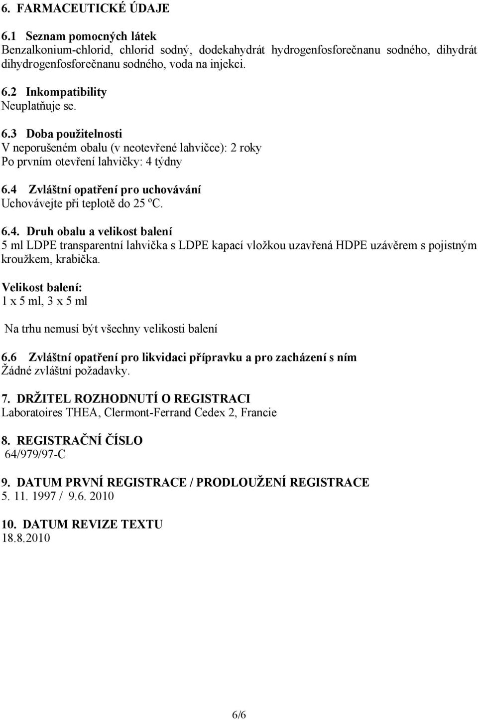 týdny 6.4 Zvláštní opatření pro uchovávání Uchovávejte při teplotě do 25 ºC. 6.4. Druh obalu a velikost balení 5 ml LDPE transparentní lahvička s LDPE kapací vložkou uzavřená HDPE uzávěrem s pojistným kroužkem, krabička.
